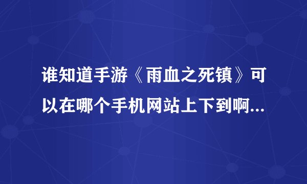 谁知道手游《雨血之死镇》可以在哪个手机网站上下到啊？谢谢了啊…