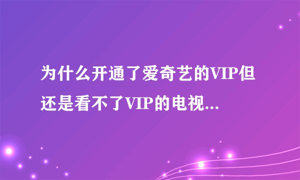 为什么开通了爱奇艺的VIP但还是看不了VIP的电视剧怎么办?