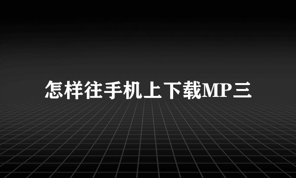 怎样往手机上下载MP三