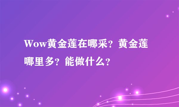 Wow黄金莲在哪采？黄金莲哪里多？能做什么？