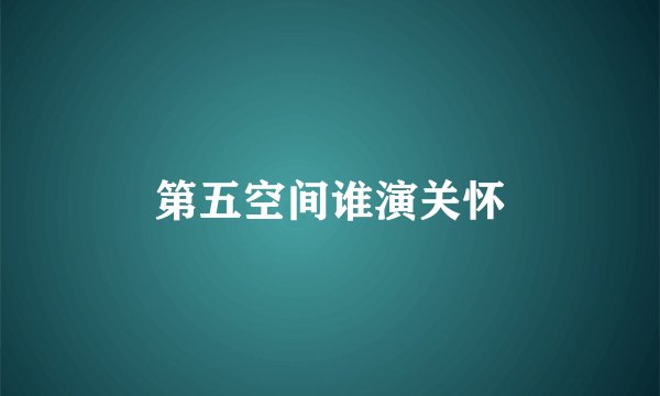 第五空间谁演关怀