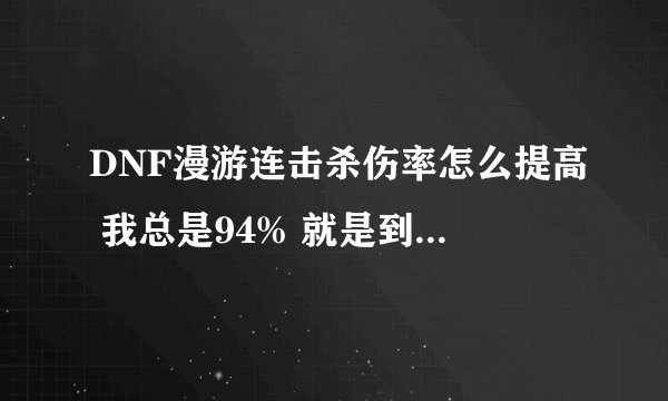 DNF漫游连击杀伤率怎么提高 我总是94% 就是到不了S 急着开王者了啊！！！