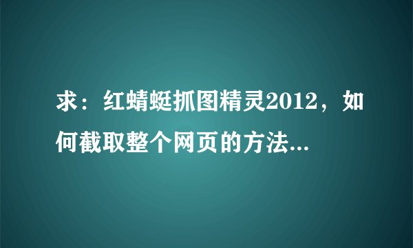 求：红蜻蜓抓图精灵2012，如何截取整个网页的方法，步骤简单明确一点。我用的是360浏览器。