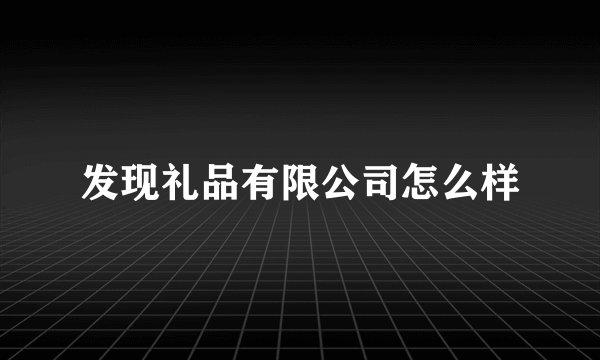 发现礼品有限公司怎么样