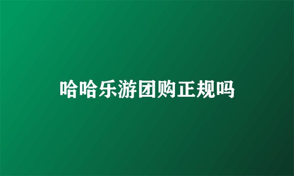 哈哈乐游团购正规吗