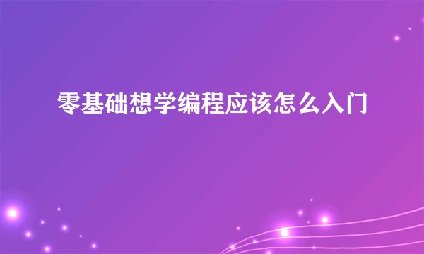 零基础想学编程应该怎么入门