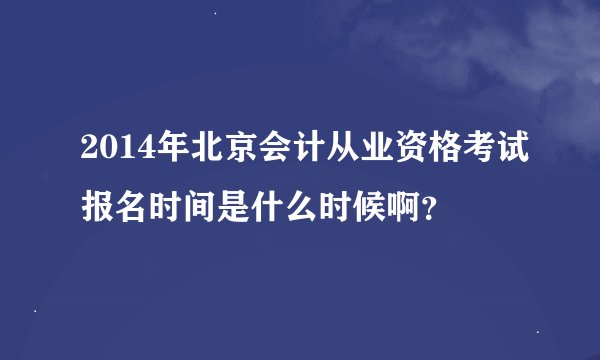 2014年北京会计从业资格考试报名时间是什么时候啊？
