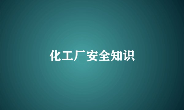 化工厂安全知识