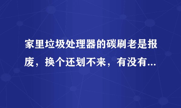 家里垃圾处理器的碳刷老是报废，换个还划不来，有没有好的垃圾处理器推荐，最好是耐用点得。