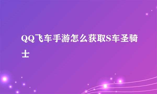 QQ飞车手游怎么获取S车圣骑士