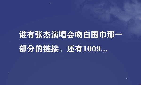 谁有张杰演唱会吻白围巾那一部分的链接。还有100925的快乐大本营，张杰部分链接