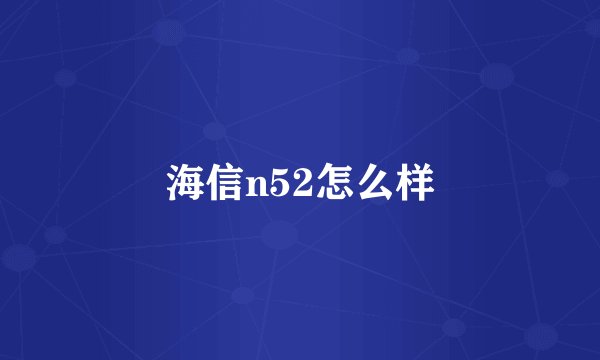 海信n52怎么样