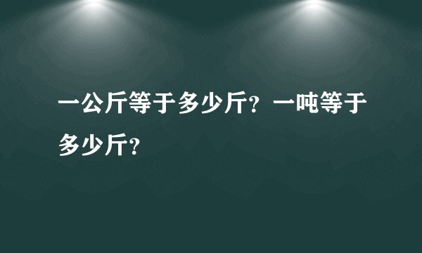 一公斤等于多少斤？一吨等于多少斤？