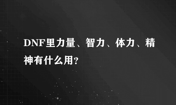 DNF里力量、智力、体力、精神有什么用？