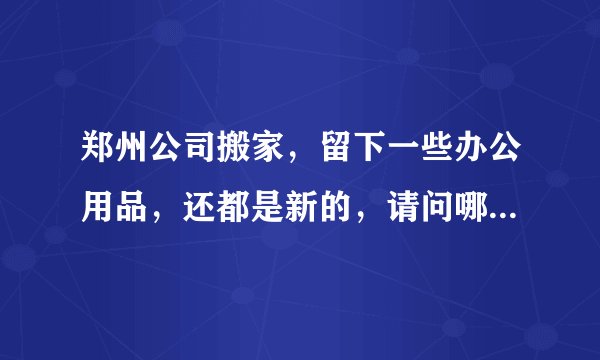 郑州公司搬家，留下一些办公用品，还都是新的，请问哪里可以回收的价格高些。谢谢🙏