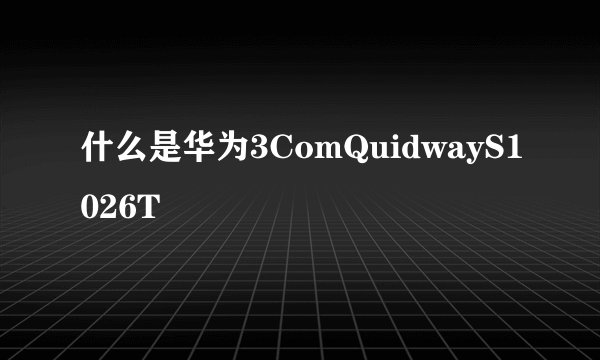什么是华为3ComQuidwayS1026T