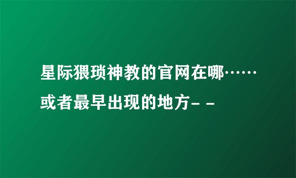 星际猥琐神教的官网在哪……或者最早出现的地方- -