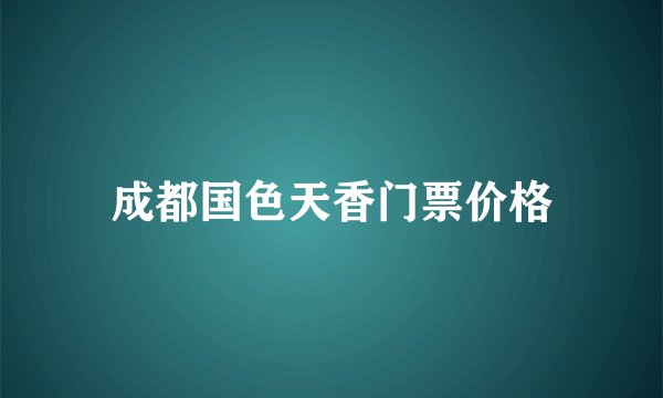 成都国色天香门票价格