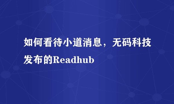 如何看待小道消息，无码科技发布的Readhub