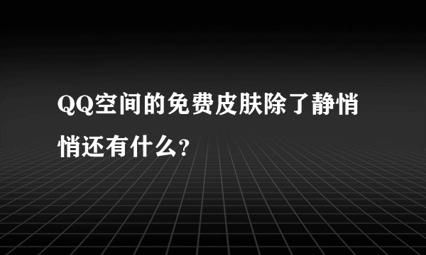 QQ空间的免费皮肤除了静悄悄还有什么？