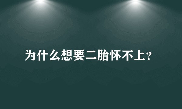为什么想要二胎怀不上？
