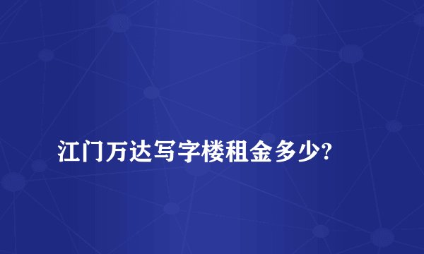 
江门万达写字楼租金多少?

