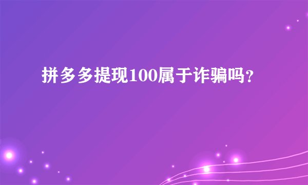 拼多多提现100属于诈骗吗？