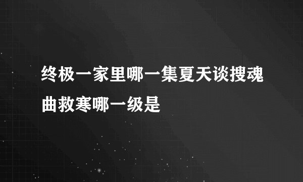 终极一家里哪一集夏天谈搜魂曲救寒哪一级是