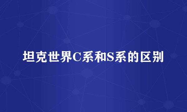 坦克世界C系和S系的区别