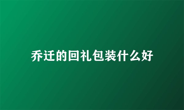 乔迁的回礼包装什么好