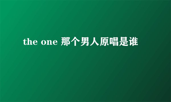 the one 那个男人原唱是谁