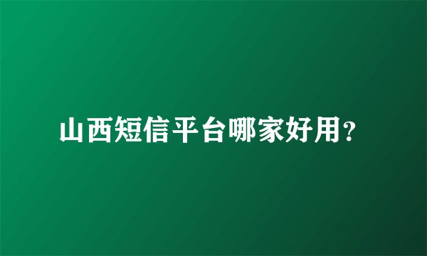 山西短信平台哪家好用？