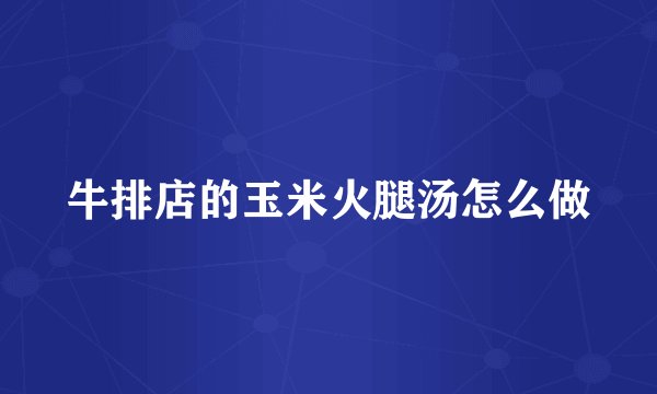 牛排店的玉米火腿汤怎么做