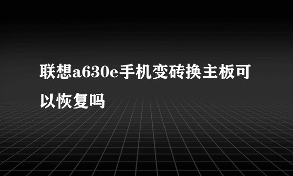 联想a630e手机变砖换主板可以恢复吗