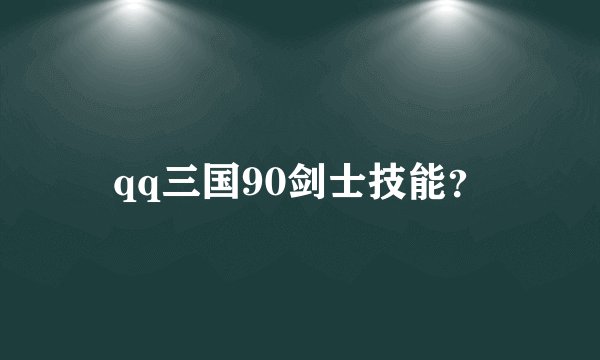 qq三国90剑士技能？