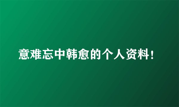 意难忘中韩愈的个人资料！