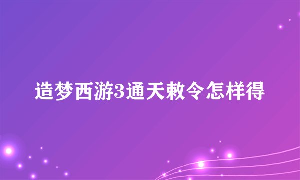 造梦西游3通天敕令怎样得