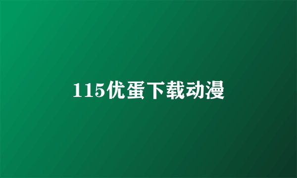 115优蛋下载动漫