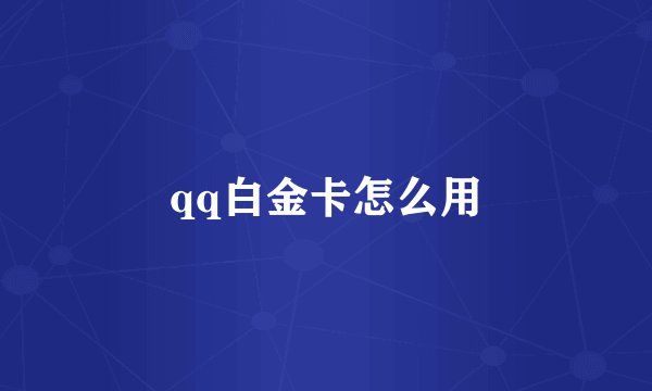qq白金卡怎么用