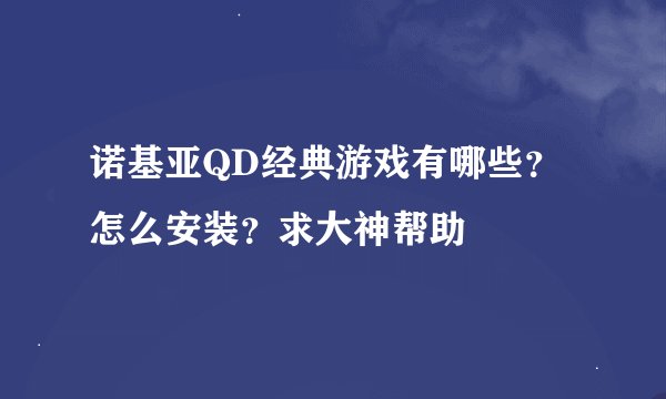 诺基亚QD经典游戏有哪些？怎么安装？求大神帮助