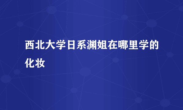 西北大学日系渊姐在哪里学的化妆