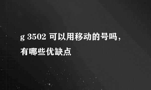 g 3502 可以用移动的号吗，有哪些优缺点