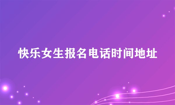 快乐女生报名电话时间地址