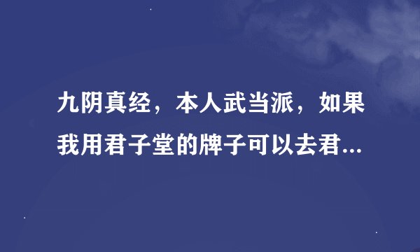 九阴真经，本人武当派，如果我用君子堂的牌子可以去君子堂的NPC换2内吗