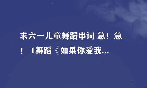 求六一儿童舞蹈串词 急！急 ！ 1舞蹈《如果你爱我就抱抱我》2《两只老虎》3《我的好妈妈》4《我爱洗澡》