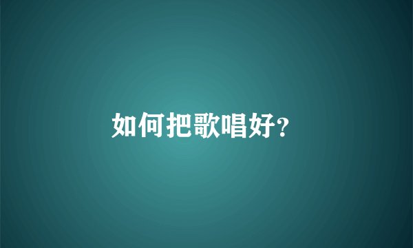 如何把歌唱好？
