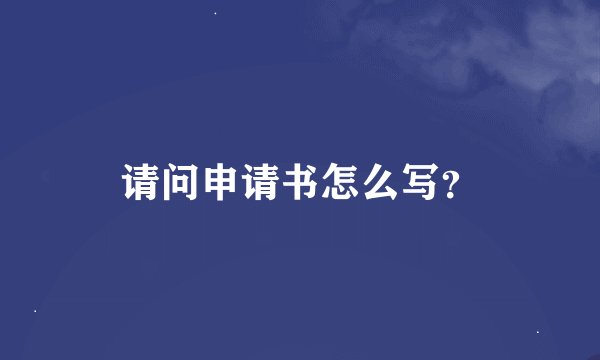 请问申请书怎么写？