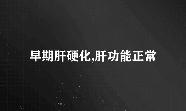 早期肝硬化,肝功能正常