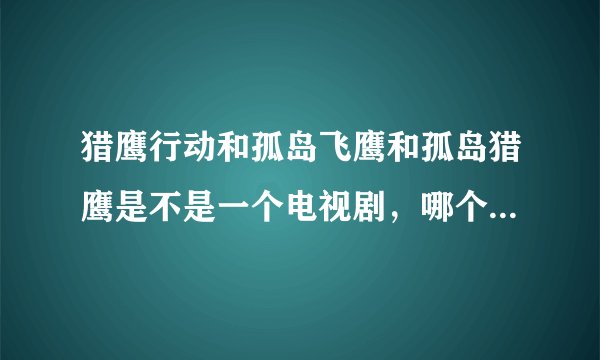 猎鹰行动和孤岛飞鹰和孤岛猎鹰是不是一个电视剧，哪个才是英雄的第四部名称?