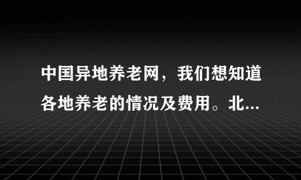中国异地养老网，我们想知道各地养老的情况及费用。北京养老费用情况？